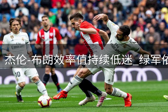 杰伦-布朗效率值持续低迷 绿军依赖度引发质疑